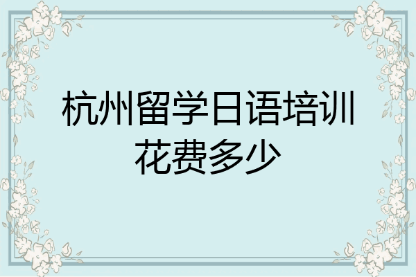 杭州留学日语培训花费多少