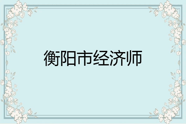 衡阳市经济师