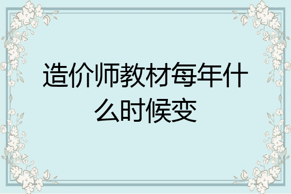 造价师教材每年什么时候变