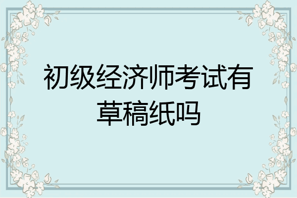 初级经济师考试有草稿纸吗