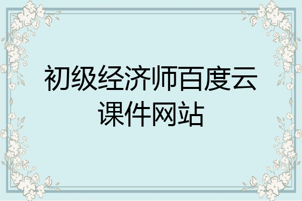 初级经济师百度云课件网站