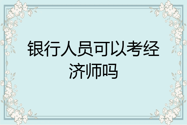 银行人员可以考经济师吗