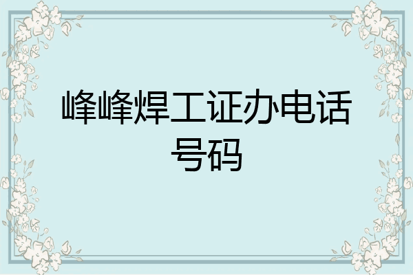 峰峰焊工证办电话号码