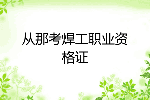 从那考焊工职业资格证
