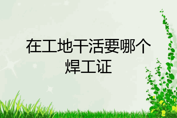 在工地干活要哪个焊工证
