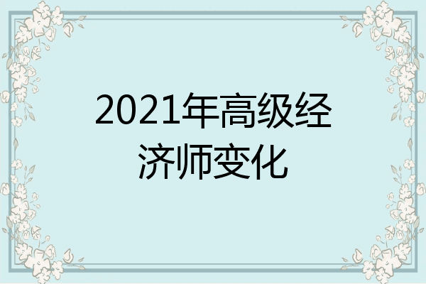 2021年高级经济师变化