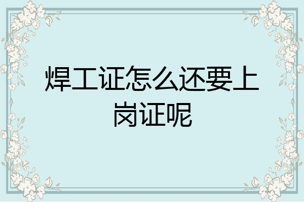 焊工证怎么还要上岗证呢