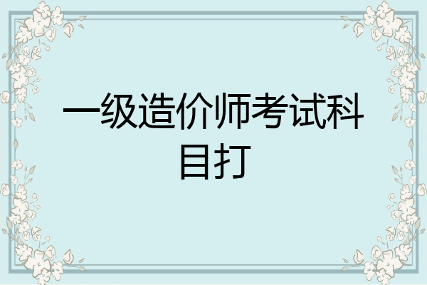 一级造价师考试科目打