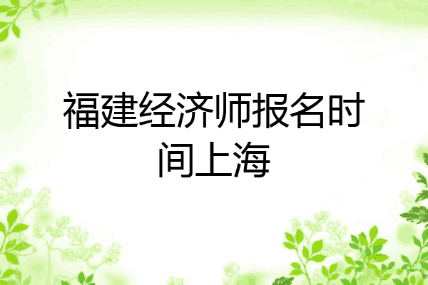 福建经济师报名时间上海
