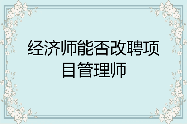 经济师能否改聘项目管理师