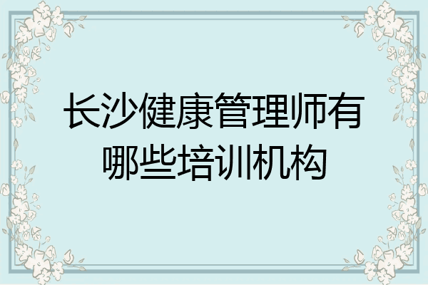长沙健康管理师有哪些培训机构