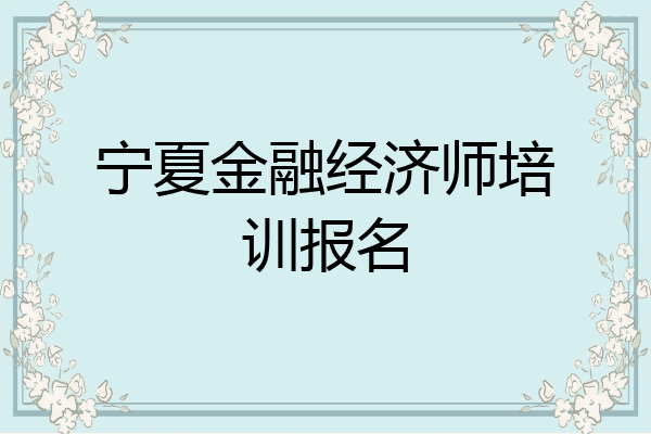宁夏金融经济师培训报名
