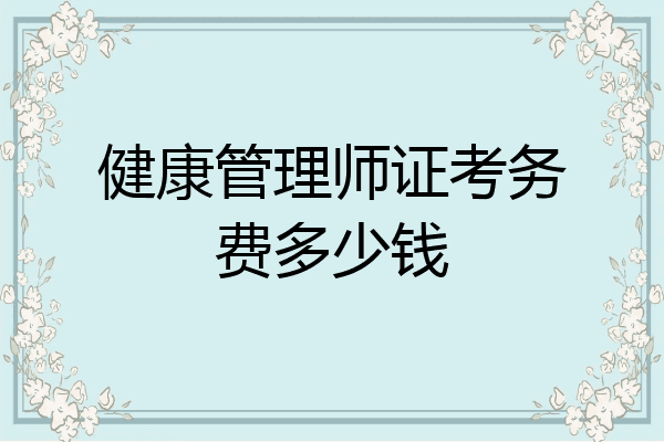 健康管理师证考务费多少钱