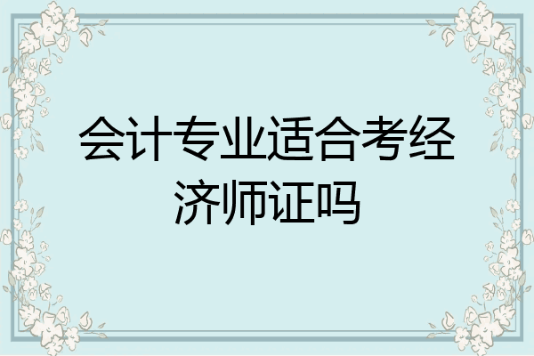 会计专业适合考经济师证吗