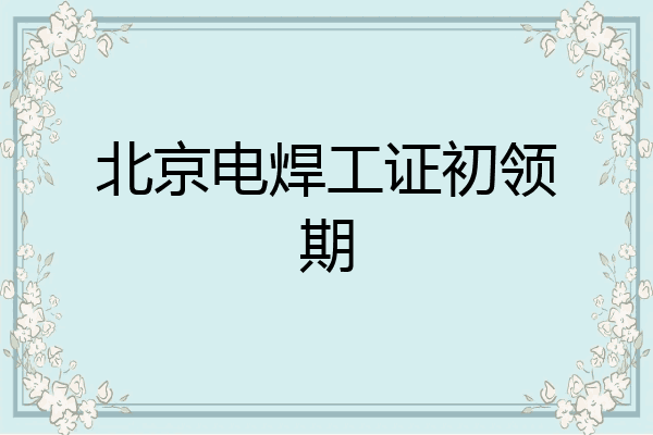 北京电焊工证初领期