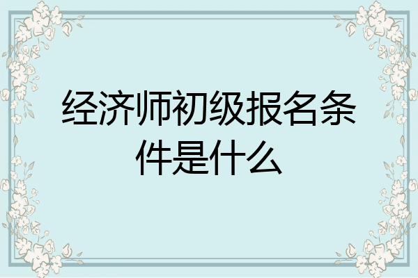 经济师初级报名条件是什么