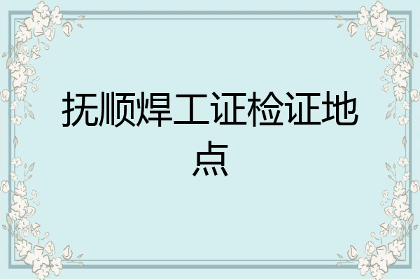 抚顺焊工证检证地点