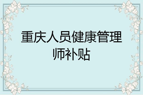 重庆人员健康管理师补贴