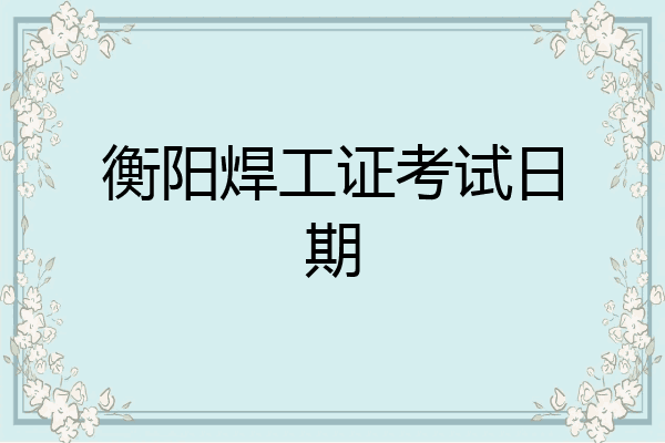 衡阳焊工证考试日期