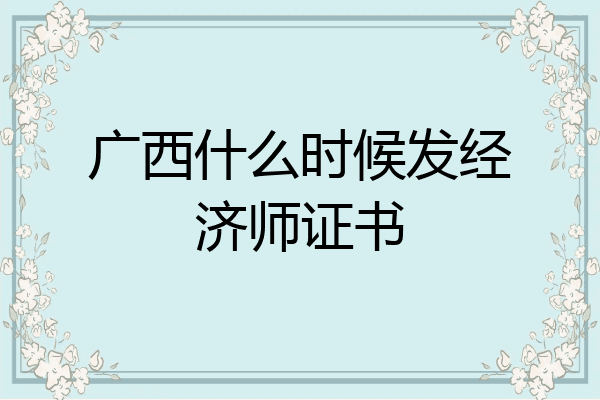 广西什么时候发经济师证书