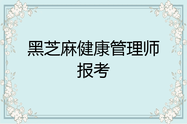 黑芝麻健康管理师报考
