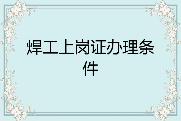焊工上岗证办理条件