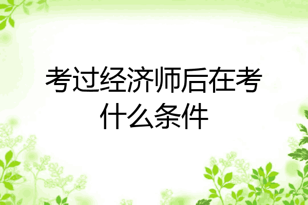 考过经济师后在考什么条件