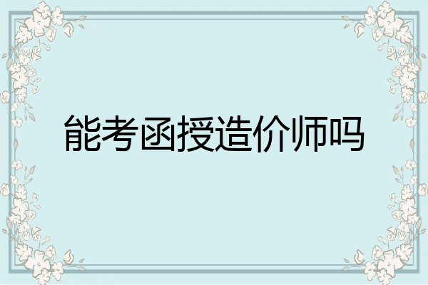 能考函授造价师吗