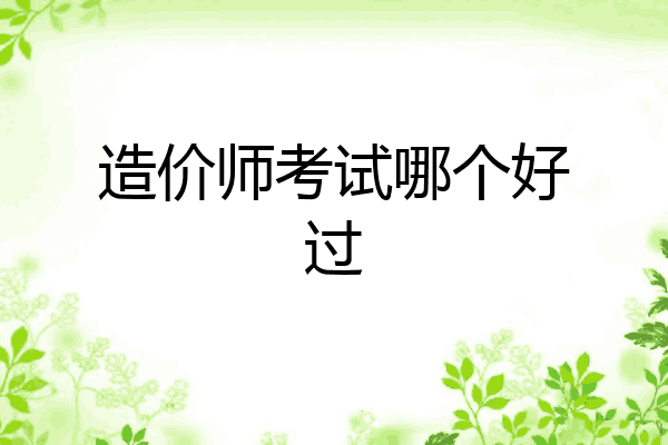 造价师考试哪个好过