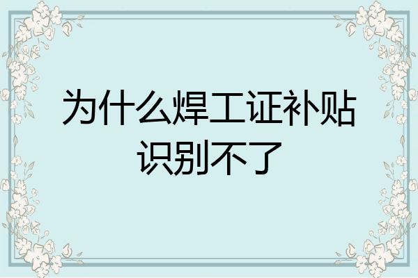 为什么焊工证补贴识别不了