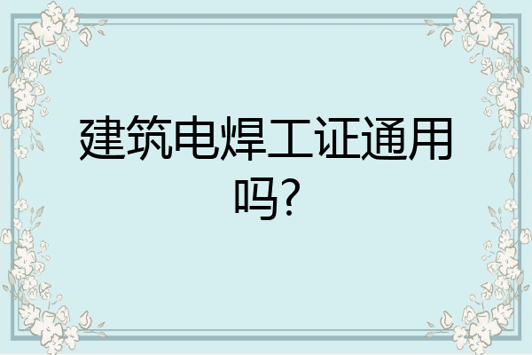 建筑电焊工证通用吗?