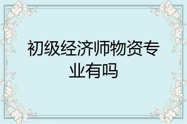 初级经济师物资专业有吗
