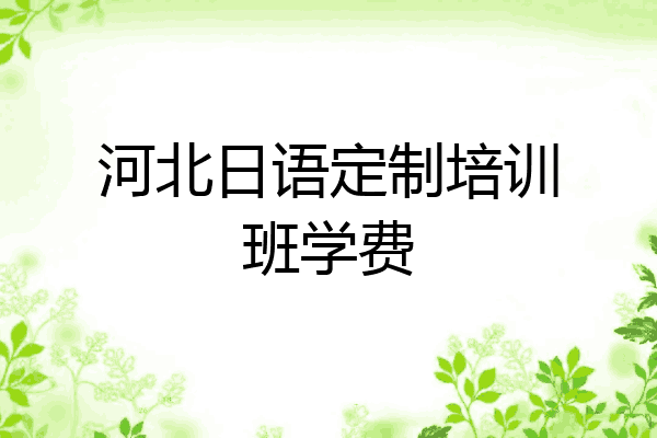 河北日语定制培训班学费