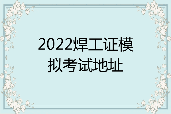 2022焊工证模拟考试地址