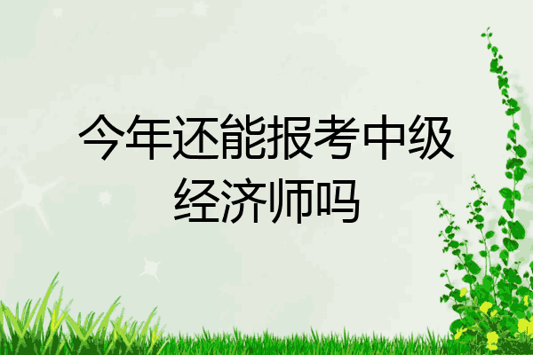今年还能报考中级经济师吗