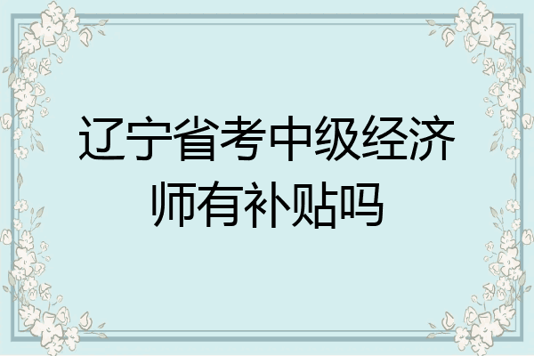 辽宁省考中级经济师有补贴吗