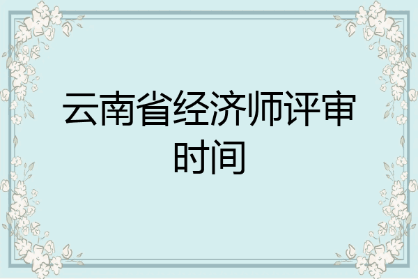 云南省经济师评审时间