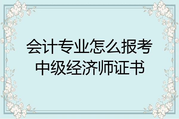 会计专业怎么报考中级经济师证书