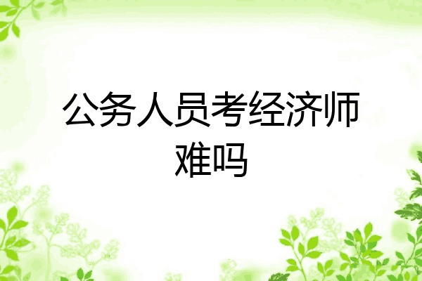 公务人员考经济师难吗