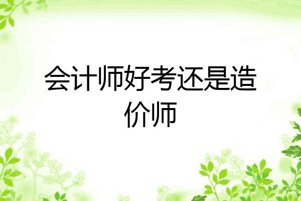 会计师好考还是造价师