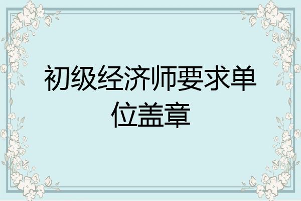 初级经济师要求单位盖章