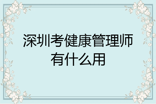 深圳考健康管理师有什么用