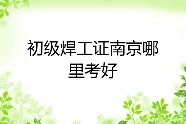 初级焊工证南京哪里考好