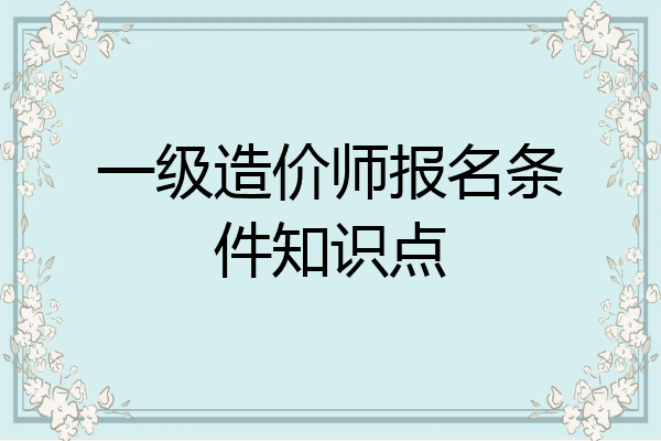 一级造价师报名条件知识点