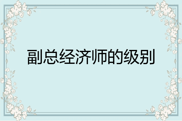 副总经济师的级别