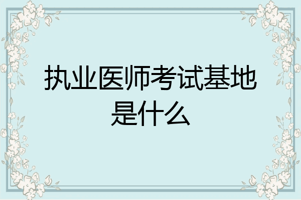 执业医师考试基地是什么