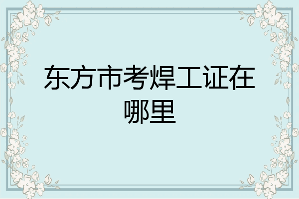 东方市考焊工证在哪里