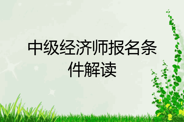 中级经济师报名条件解读