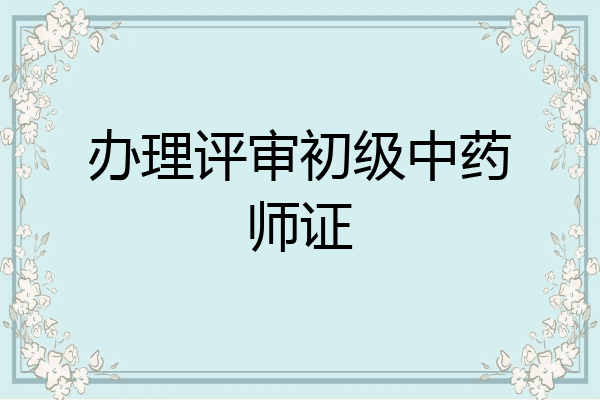 办理评审初级中药师证