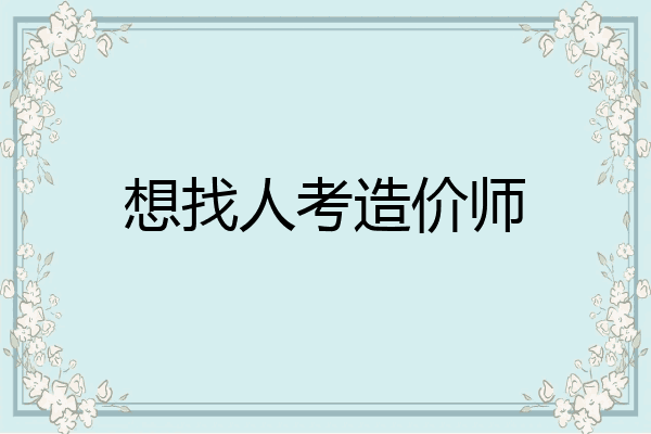想找人考造价师
